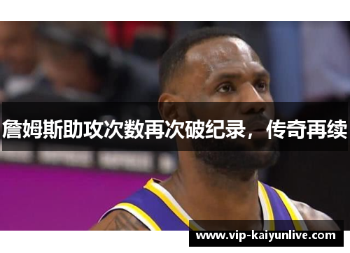 詹姆斯助攻次数再次破纪录，传奇再续