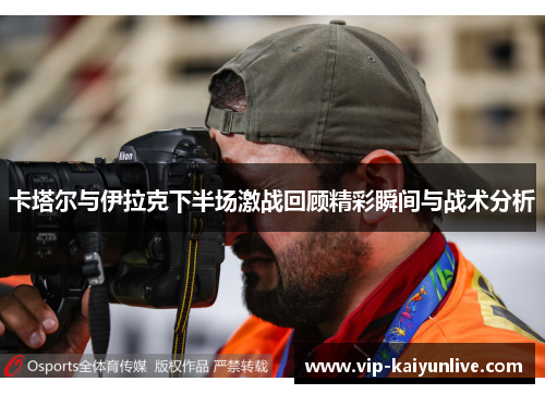 卡塔尔与伊拉克下半场激战回顾精彩瞬间与战术分析