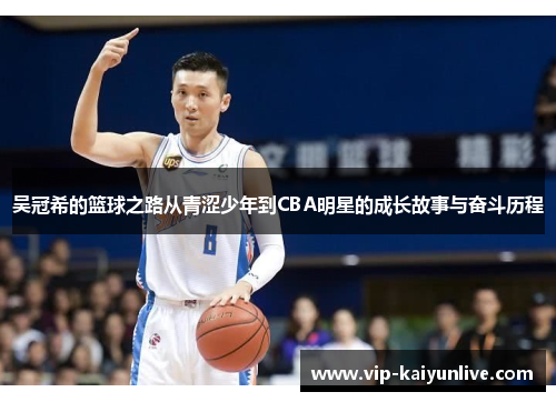 吴冠希的篮球之路从青涩少年到CBA明星的成长故事与奋斗历程