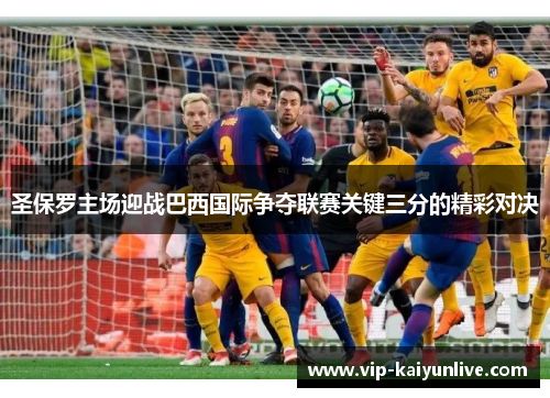 圣保罗主场迎战巴西国际争夺联赛关键三分的精彩对决