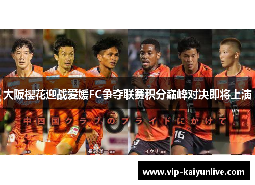 大阪樱花迎战爱媛FC争夺联赛积分巅峰对决即将上演