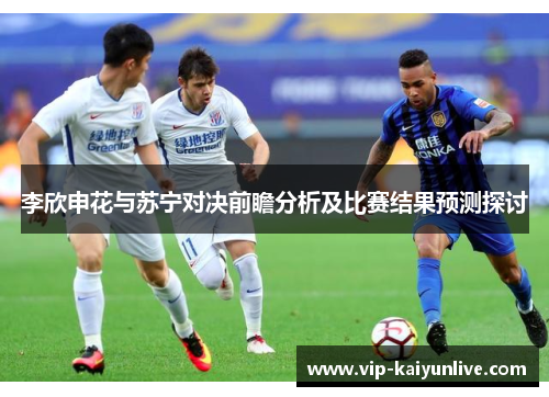 李欣申花与苏宁对决前瞻分析及比赛结果预测探讨
