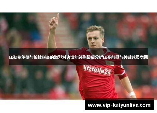 比勒费尔德与柏林联合的激烈对决谁能笑到最后分析比赛前景与关键球员表现