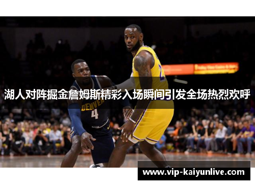 湖人对阵掘金詹姆斯精彩入场瞬间引发全场热烈欢呼