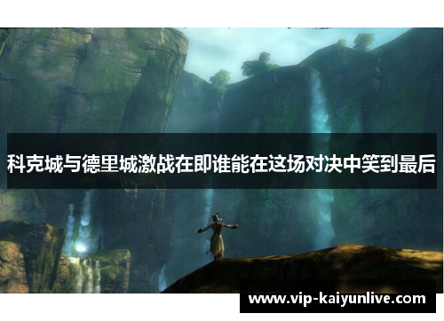 科克城与德里城激战在即谁能在这场对决中笑到最后